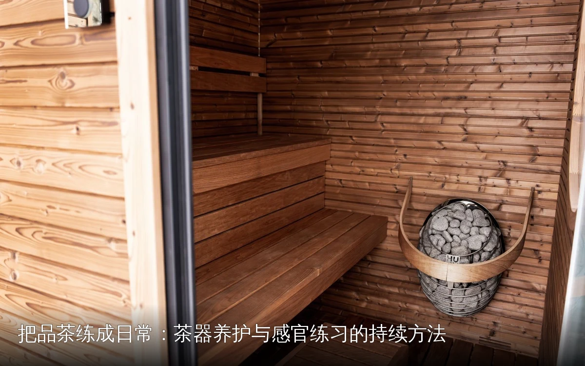 把品茶练成日常：茶器养护与感官练习的持续方法